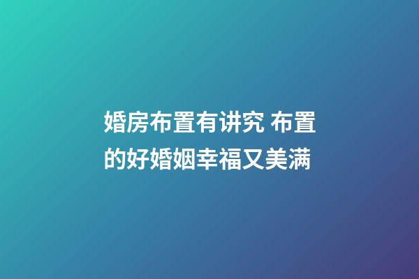婚房布置有讲究 布置的好婚姻幸福又美满